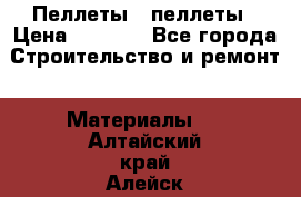 Пеллеты   пеллеты › Цена ­ 7 500 - Все города Строительство и ремонт » Материалы   . Алтайский край,Алейск г.